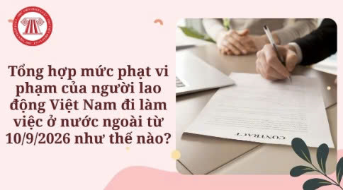 Tổng hợp mức phạt vi phạm của người lao động Việt Nam đi làm việc ở nước ngoài từ 10/9/2026 như thế nào?